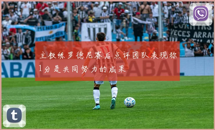 主教练罗德尼赛后点评团队表现称1分是共同努力的成果