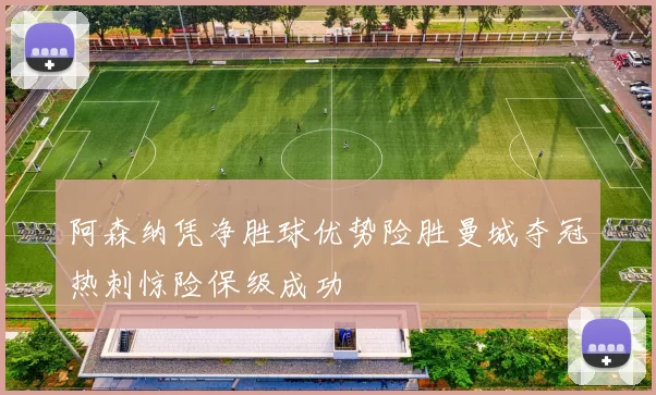 阿森纳凭净胜球优势险胜曼城夺冠热刺惊险保级成功
